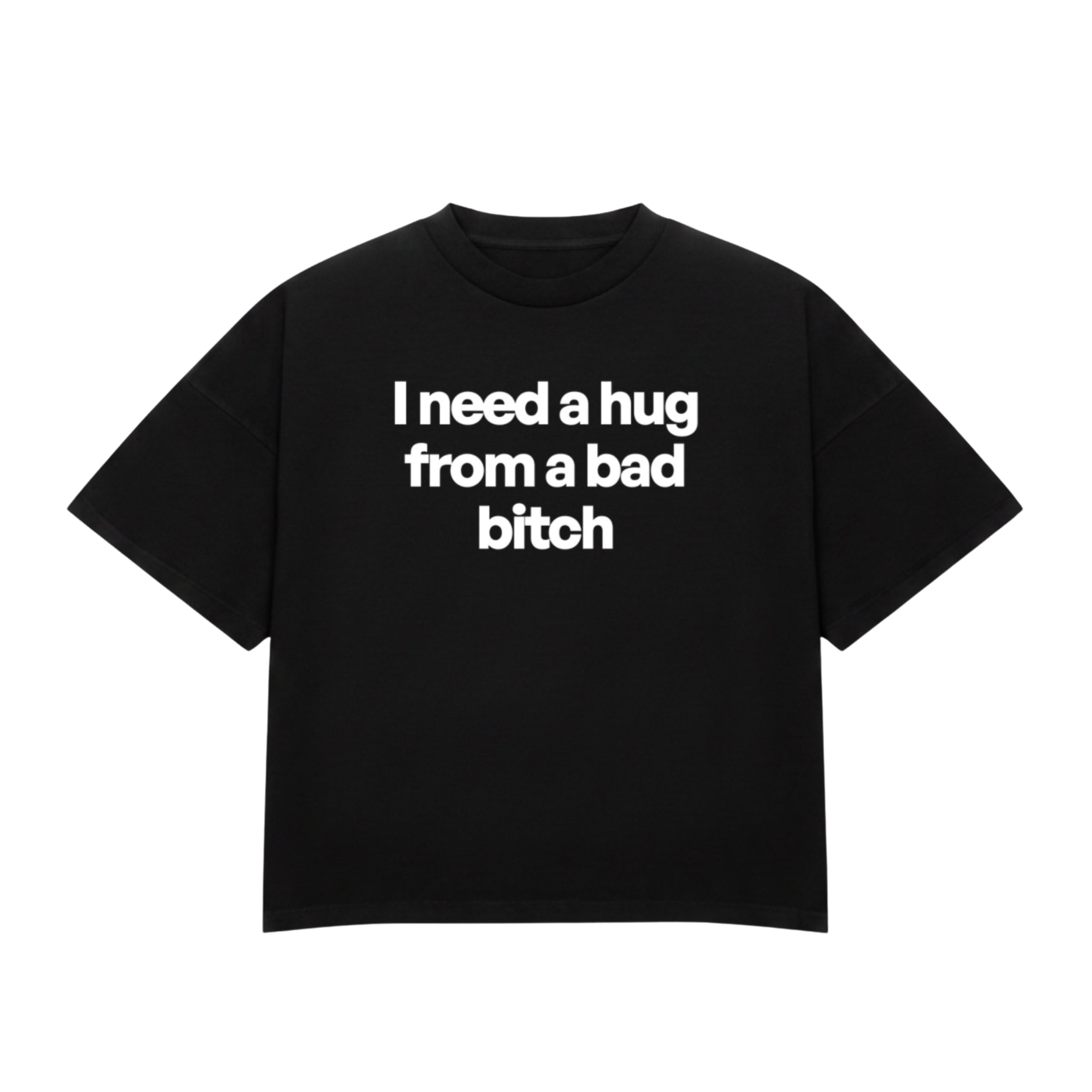 I NEED A HUG FROM A BAD BITCH